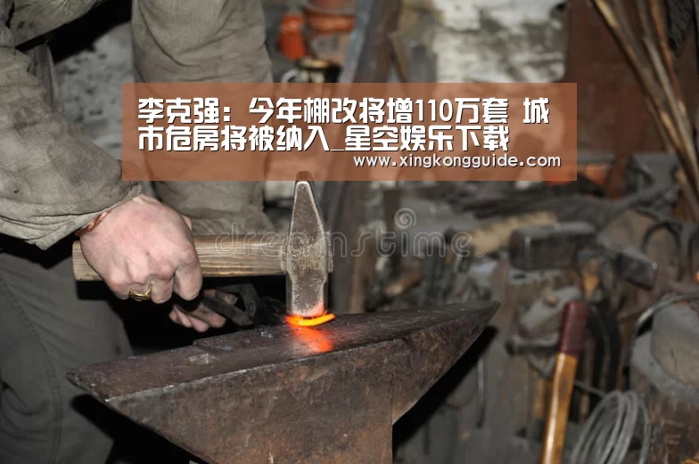 李克强:今年棚改将增110万套 城市危房将被纳入_星空娱乐下载(图3) 星空娱乐APP