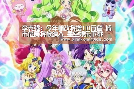 李克强:今年棚改将增110万套 城市危房将被纳入_星空娱乐下载(图1) 星空娱乐APP