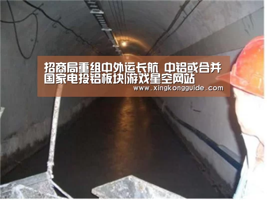 招商局重组中外运长航 中铝或合并国家电投铝板块|游戏星空网站(图2) 星空娱乐下载